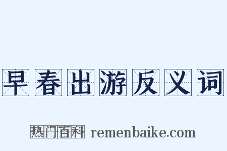 早春出游反义词是什么意思的图片